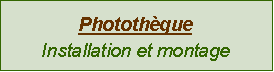 Zone de Texte: Photothèque
Installation et montage